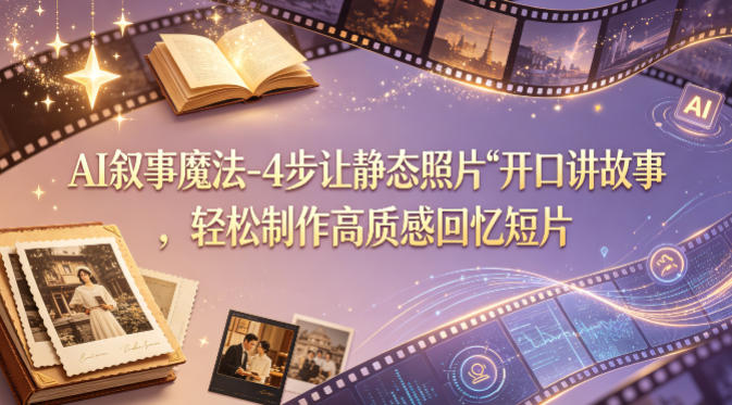 AI叙事魔法-4步让静态照片“开口讲故事”，轻松制作高质感回忆短片-独家科技资源网