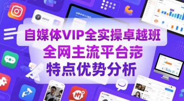 自媒体VIP全实操卓越班，全网主流平台特点优势分析-独家科技资源网