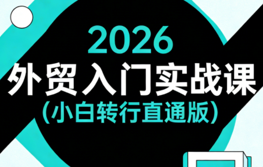 2026外贸入门实战课(小白转行直通版)-独家科技资源网