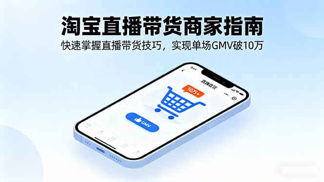 淘宝直播带货商家指南，快速掌握直播带货技巧，实现单场GMV破10万-独家科技资源网