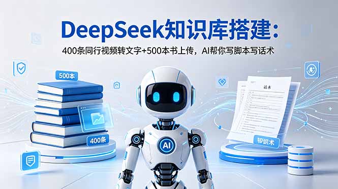 DeepSeek知识库搭建：400条同行视频转文字+500本书上传，AI帮你写脚本写话术-独家科技资源网