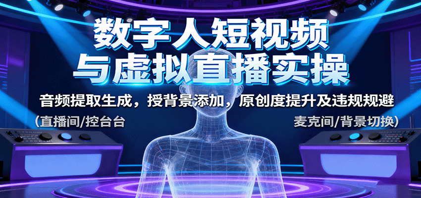 数字人短视频与虚拟直播实操，音频提取生成，背景添加，原创度提升及违规规避-独家科技资源网