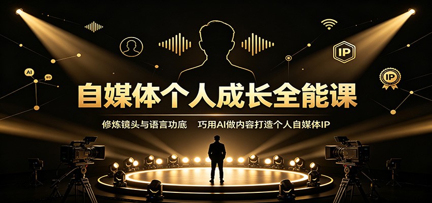 自媒体个人成长全能课：修炼镜头与语言功底，巧用AI做内容打造个人自媒体IP-独家科技资源网