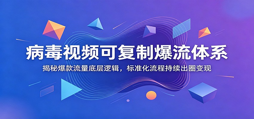 病毒视频可复制爆流体系：揭秘爆款流量底层逻辑，标准化流程持续出圈变现-独家科技资源网