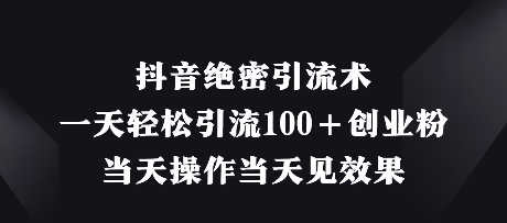 抖音绝密引流术，一天轻松引流100+创业粉，当天操作当天见效果-独家科技资源网