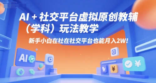 AI+小红书虚拟原创教辅(学科)玩法教学，新手小白在小红书也能月入2W-独家科技资源网