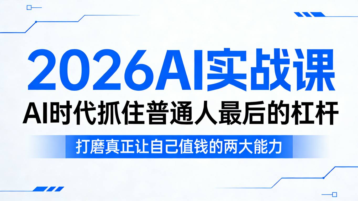 2026AI实战课，AI时代抓住普通人最后的杠杆，打磨真正让自己值钱的两大能力-独家科技资源网