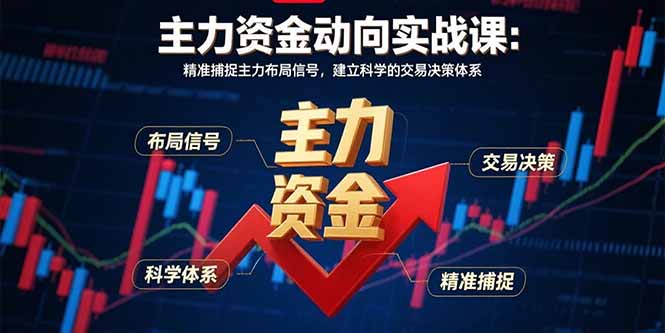 主力资金动向实战课-8月：精准捕捉主力布局信号，建立科学的交易决策体系-独家科技资源网