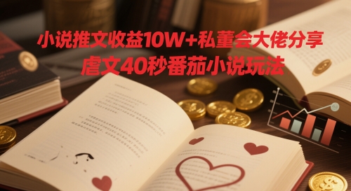 小说推文收益10W+私董会大佬分享，虐文40秒番茄小说玩法-独家科技资源网
