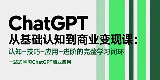 ChatGPT从基础认知到商业变现课：认知-技巧-应用-进阶的完整学习闭环-独家科技资源网
