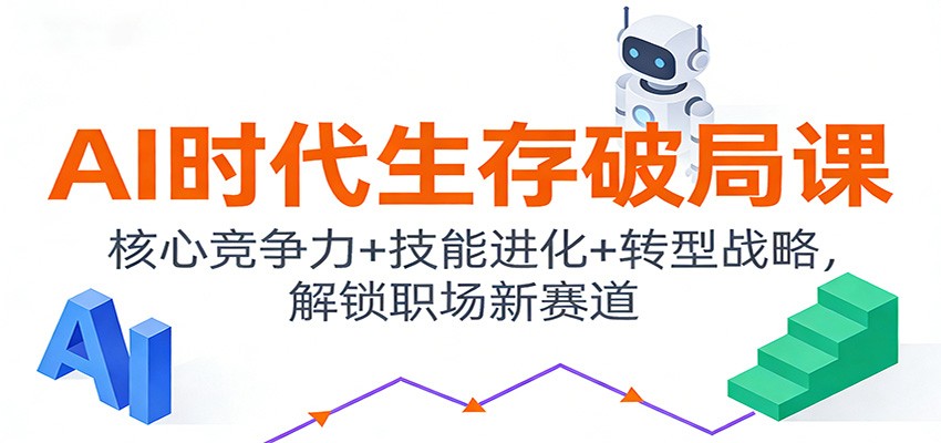 AI时代生存破局课：核心竞争力+技能进化+转型战略，解锁职场新赛道-独家科技资源网