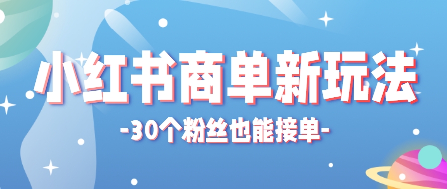 小红书商单新玩法，30个粉丝也能接单，一个月接三单赚了150+！适合新手小白操作-独家科技资源网