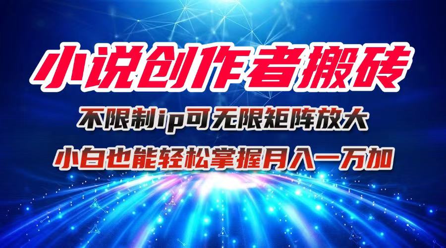 小说创作者搬砖玩法，不限制IP简单无脑 可矩阵无限放大小白也能实现轻…-独家科技资源网