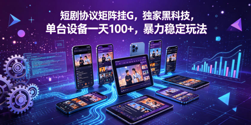 短剧协议矩阵挂G，独家黑科技，单台设备一天100+，暴力稳定玩法【揭秘】-独家科技资源网