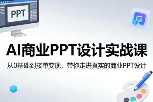 AI商业PPT设计实战课，从0基础到接单变现，带你走进真实的商业PPT设计-独家科技资源网