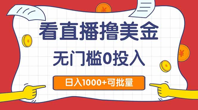 看直播撸美金2.0，无门槛0投入，单日可达1000+，可批量复制-独家科技资源网