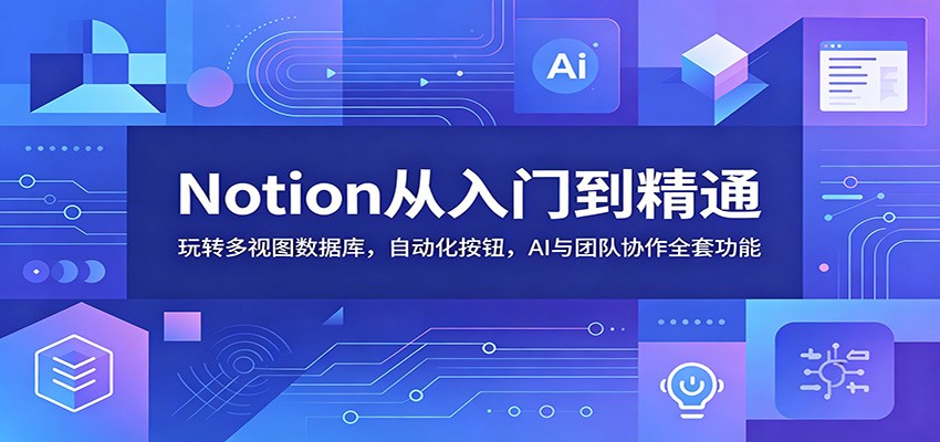 Notion从入门到精通：玩转多视图数据库，自动化按钮，AI与团队协作全套功能-独家科技资源网