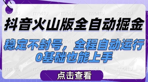 抖音火山版全自动掘金，稳定不封号，全程自动运行，可批量放大操作，0基础也能上手【揭秘】-独家科技资源网