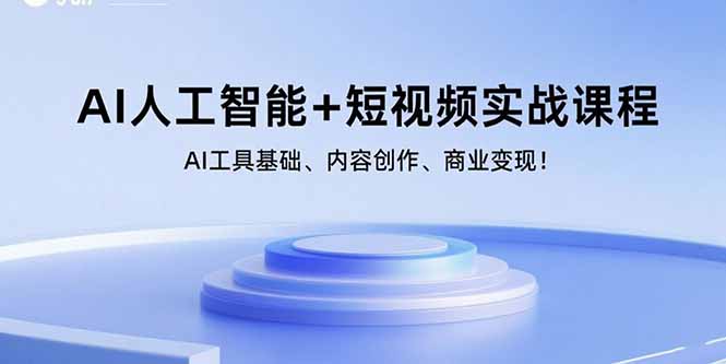 AI人工智能+短视频实战课程：AI工具基础、内容创作、商业变现！-独家科技资源网