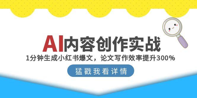 AI内容创作实战：1分钟生成小红书爆文，论文写作效率提升300%-独家科技资源网