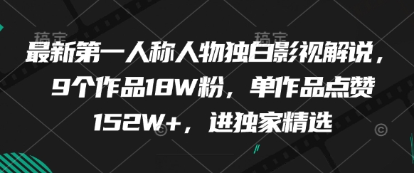 最新第一人称人物独白影视解说，9个作品18W粉，单作品点赞152W+，进独家精选-独家科技资源网