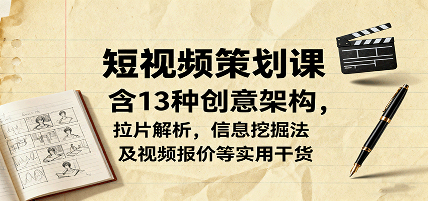 短视频策划课，含13种创意架构，拉片解析，信息挖掘法及视频报价等实用干货-独家科技资源网
