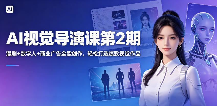 AI视觉导演课第2期,漫剧+数字人+商业广告全能创作,轻松打造爆款视觉作品-独家科技资源网