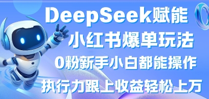 DeepSeek赋能小红书爆单玩法0粉新手小白都能操作，执行力跟上收益轻松上W，懒人勿做-独家科技资源网