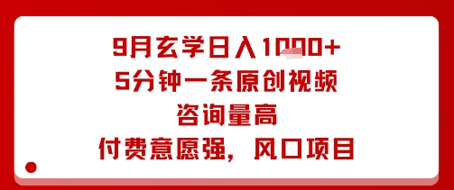 9月玄学日入1k+玩法，5分钟一条原创视频，咨询量高，付费意愿强，风口项目-独家科技资源网