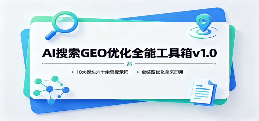 AI搜索GEO优化全能工具箱v1.0：10大模块六十余套提示词，全链路优化拿来即用-独家科技资源网