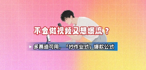 不会做视频又想爆流？多赛道可用，「抄作业式」爆款公式-独家科技资源网