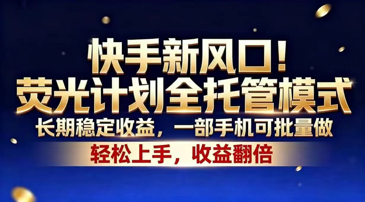 快手新风口！荧光计划全托管模式，长期稳定收益，一部手机可批量做-独家科技资源网