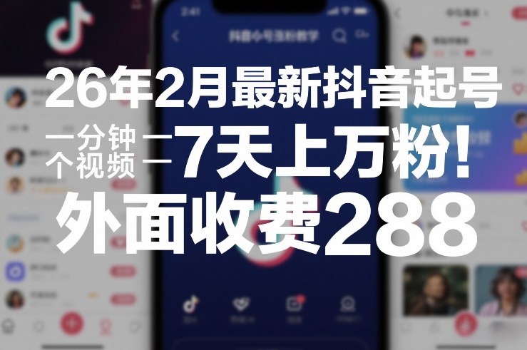 26年2月最新抖音起号涨粉教学，一分钟一个视频，7天上万粉，外面收费288-独家科技资源网