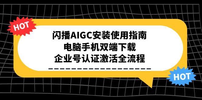 闪播AIGC安装使用指南，电脑手机双端下载，企业号认证激活全流程-独家科技资源网
