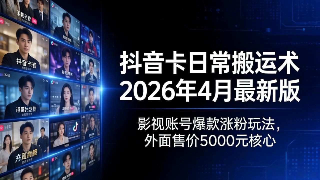 抖音卡日常搬运术2026年4月最新版：影视账号爆款涨粉玩法，外面售价5000元核心-独家科技资源网