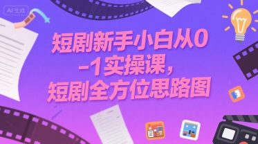 短剧新手小白从0-1实操课，短剧全方位思路图-独家科技资源网