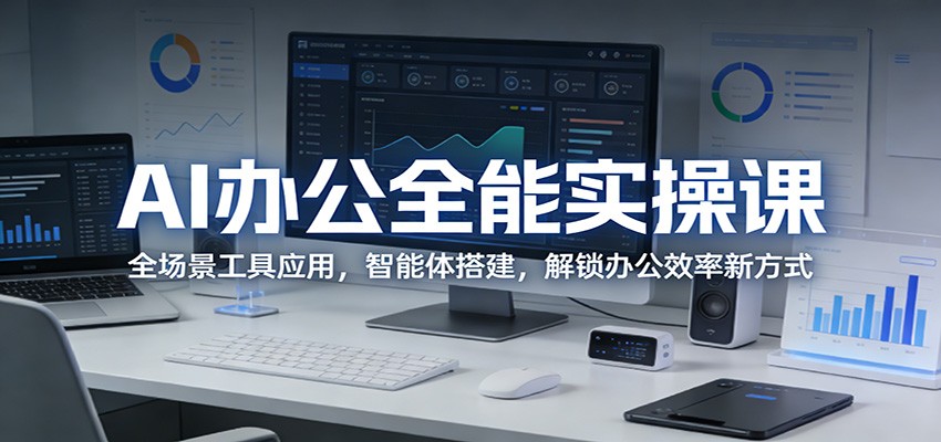 AI办公全能实操课：全场景工具应用，智能体搭建，解锁办公效率新方式-独家科技资源网