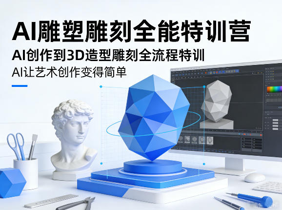 AI雕塑雕刻全能特训营，AI创作到3D造型雕刻全流程特训，AI让艺术创作变得简单-独家科技资源网