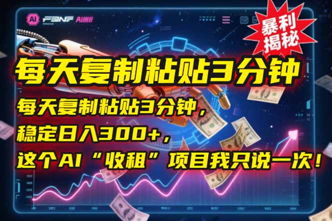 每天复制粘贴3分钟，稳定日入300+，这个AI“收租”项目我只说一次！-独家科技资源网