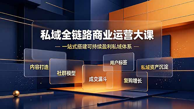 私域全链路商业运营大课，内容打造社群模型成交漏斗，一站式搭建可持续盈利私域体系-独家科技资源网