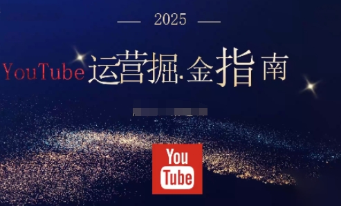 2025油管YouTuBe运营掘金指南，全方位帮你从零搭建油管运营体系-独家科技资源网