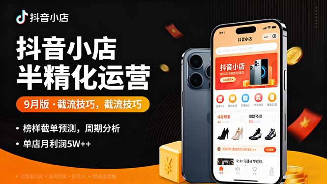 抖音小店半精细化运营9月版，截流技巧,榜单预判,周期分析，单店月利润5w+-独家科技资源网