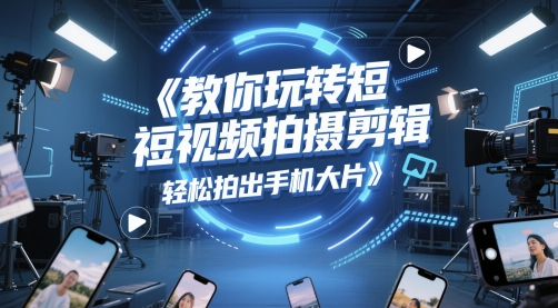 教你玩转短视频拍摄剪辑，轻松拍出手机大片-独家科技资源网