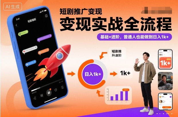 短剧推广变现实战全流程,基础+进阶,普通人也能做到日入1k+-独家科技资源网
