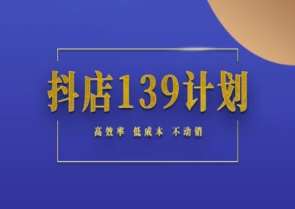 抖店139计划实录手册不动销起店实操方法论，高效率低成本不动销-独家科技资源网