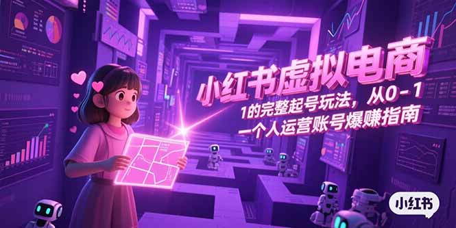 小红书虚拟电商，从0-1的完整起号玩法，一个人运营账号爆赚指南-独家科技资源网