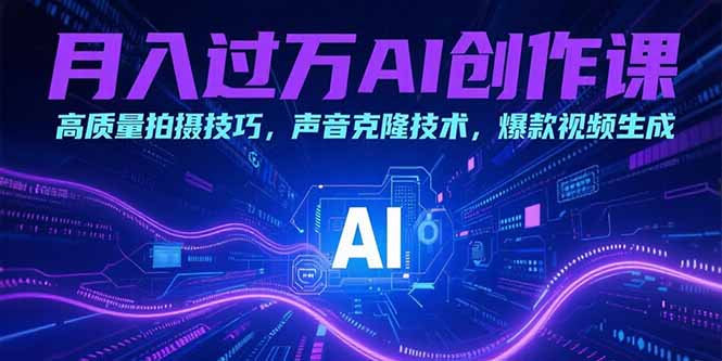 月入过万AI创作课：高质量拍摄技巧，声音克隆技术，爆款视频生成-独家科技资源网