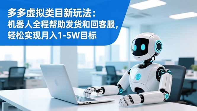多多虚拟类目新玩法：机器人全程帮助发货和回客服，轻松实现月入1-5W目标-独家科技资源网