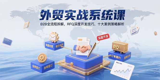 外贸实战系统课：B2B全流程拆解，RFQ深度开发技巧，十大案例策略解析-独家科技资源网