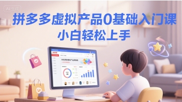 拼多多虚拟产品0基础入门课，小白轻松上手-独家科技资源网